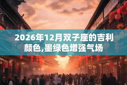 2026年12月双子座的吉利颜色,墨绿色增强气场 2026年12月双子座的吉利颜色,墨绿色增强气场