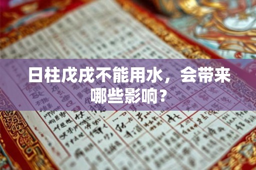 日柱戊戌不能用水，会带来哪些影响？