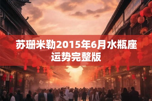 苏珊米勒2015年6月水瓶座运势完整版 苏珊米勒2015年6月水瓶座运势完整版
