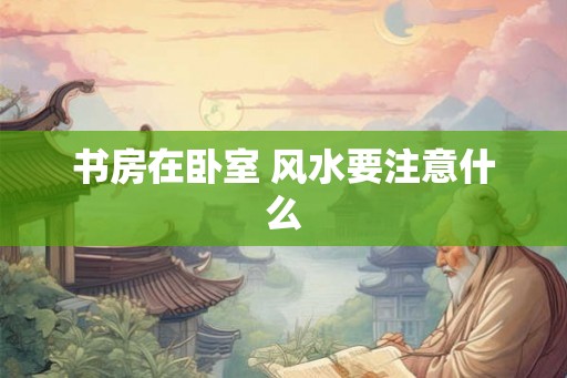 书房在卧室 风水要注意什么
