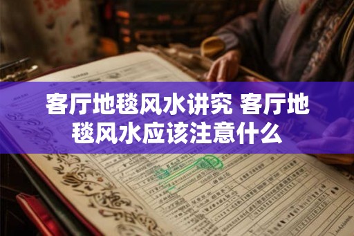客厅地毯风水讲究 客厅地毯风水应该注意什么