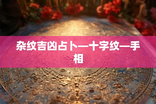 杂纹吉凶占卜—十字纹—手相 杂纹吉凶占卜—十字纹—手相