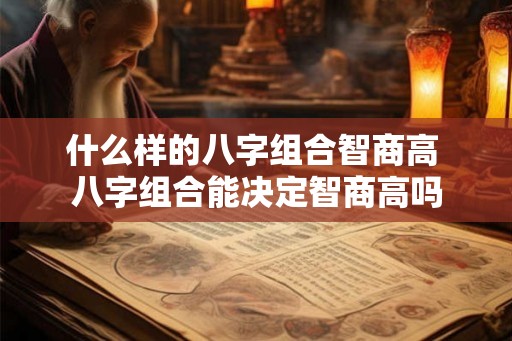 什么样的八字组合智商高 八字组合能决定智商高吗