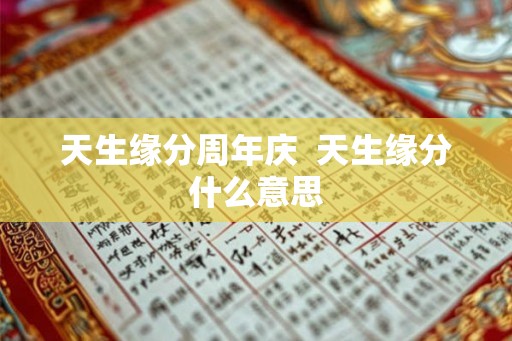 天生缘分周年庆  天生缘分什么意思