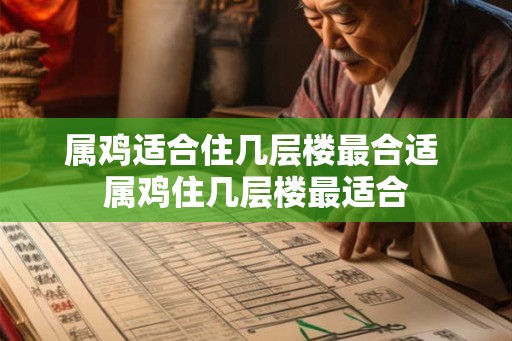 属鸡适合住几层楼最合适 属鸡住几层楼最适合