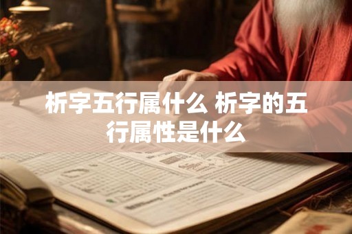 析字五行属什么 析字的五行属性是什么 析字五行属什么 析字的五行属性是什么