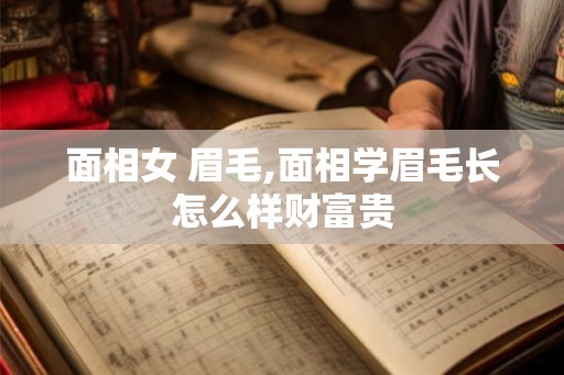 面相女 眉毛,面相学眉毛长怎么样财富贵