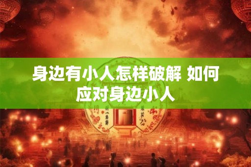 身边有小人怎样破解 如何应对身边小人
