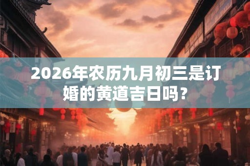 2026年农历九月初三是订婚的黄道吉日吗？
