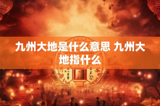 九州大地是什么意思 九州大地指什么
