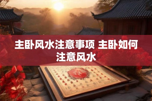 主卧风水注意事项 主卧如何注意风水 主卧风水注意事项 主卧如何注意风水