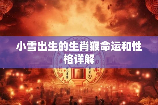 小雪出生的生肖猴命运和性格详解 小雪出生的生肖猴命运和性格详解