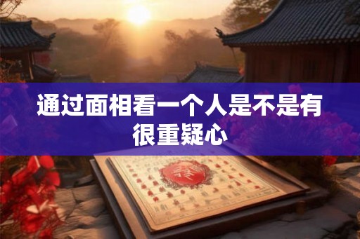 通过面相看一个人是不是有很重疑心