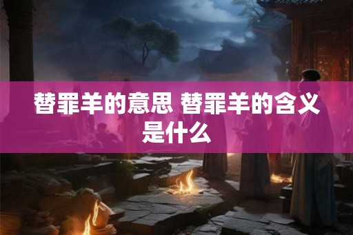 替罪羊的意思 替罪羊的含义是什么