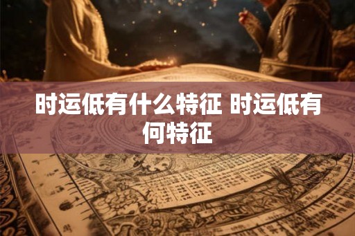 时运低有什么特征 时运低有何特征