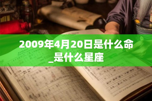 2009年4月20日是什么命_是什么星座 2009年4月20日是什么命_是什么星座
