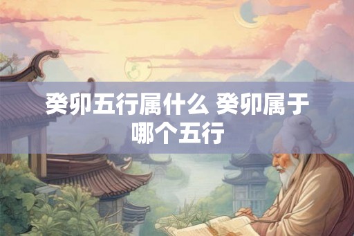 癸卯五行属什么 癸卯属于哪个五行