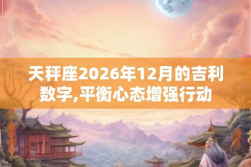 天秤座2026年12月的吉利数字,平衡心态增强行动