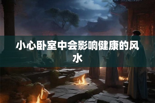 小心卧室中会影响健康的风水