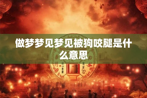 做梦梦见梦见被狗咬腿是什么意思
