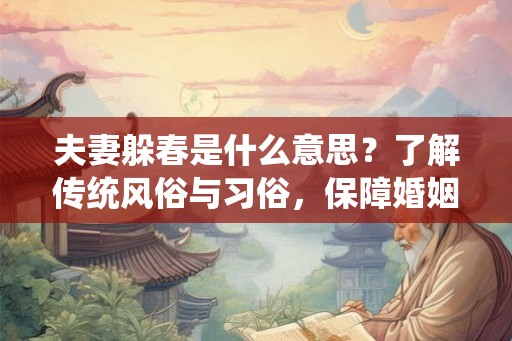 夫妻躲春是什么意思？了解传统风俗与习俗，保障婚姻吉祥和谐