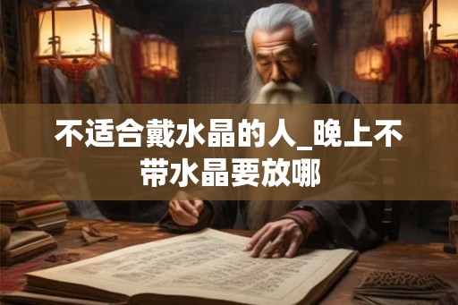 不适合戴水晶的人_晚上不带水晶要放哪