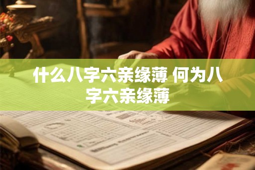 什么八字六亲缘薄 何为八字六亲缘薄 什么八字六亲缘薄 何为八字六亲缘薄