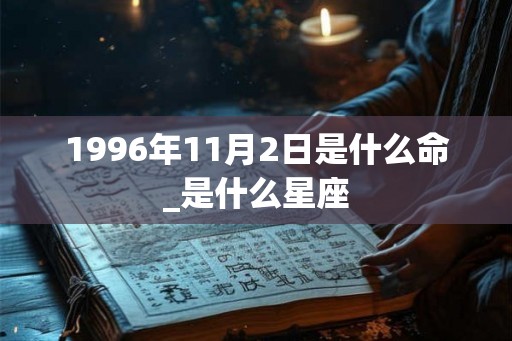 1996年11月2日是什么命_是什么星座