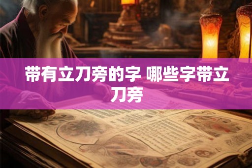 带有立刀旁的字 哪些字带立刀旁 带有立刀旁的字 哪些字带立刀旁
