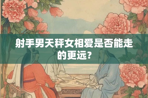 射手男天秤女相爱是否能走的更远？