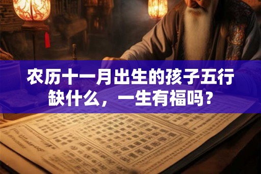 农历十一月出生的孩子五行缺什么,一生有福吗? 农历十一月出生的孩子五行缺什么,一生有福吗?