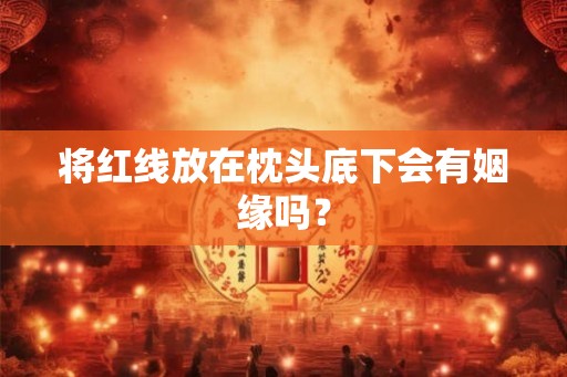 将红线放在枕头底下会有姻缘吗？