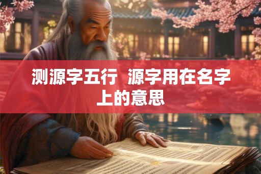 测源字五行  源字用在名字上的意思