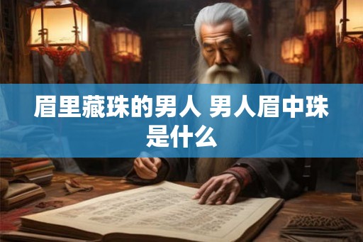 眉里藏珠的男人 男人眉中珠是什么