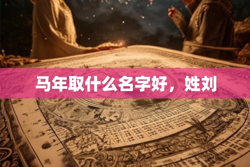 马年取什么名字好，姓刘