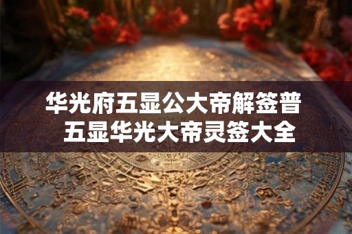 华光府五显公大帝解签普  五显华光大帝灵签大全