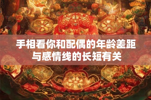 手相看你和配偶的年龄差距 与感情线的长短有关 手相看你和配偶的年龄差距 与感情线的长短有关