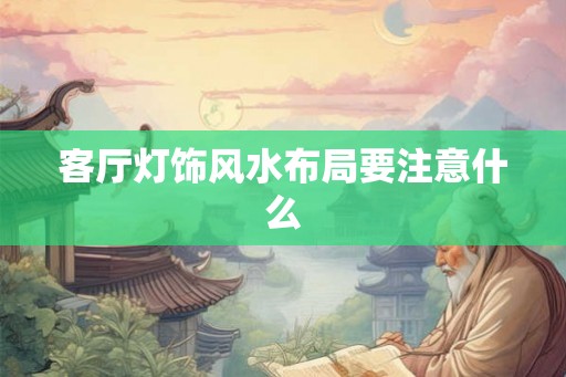 客厅灯饰风水布局要注意什么
