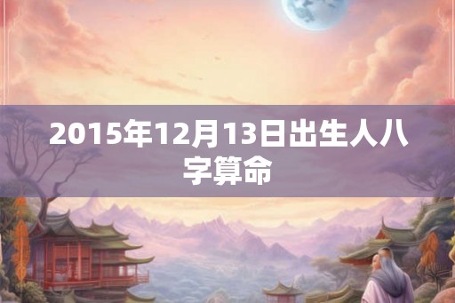 2015年12月13日出生人八字算命