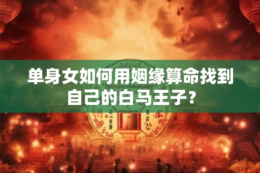 单身女如何用姻缘算命找到自己的白马王子？