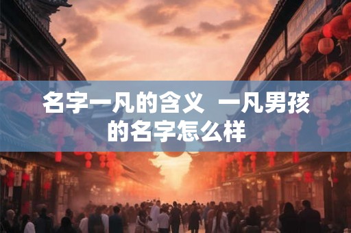 名字一凡的含义  一凡男孩的名字怎么样