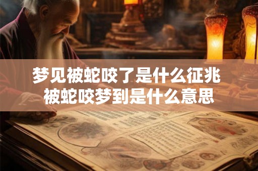梦见被蛇咬了是什么征兆 被蛇咬梦到是什么意思