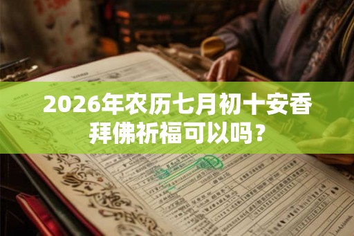 2026年农历七月初十安香拜佛祈福可以吗？