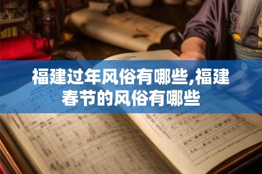 福建过年风俗有哪些,福建春节的风俗有哪些