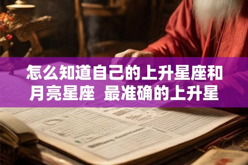 怎么知道自己的上升星座和月亮星座  最准确的上升星座查询器