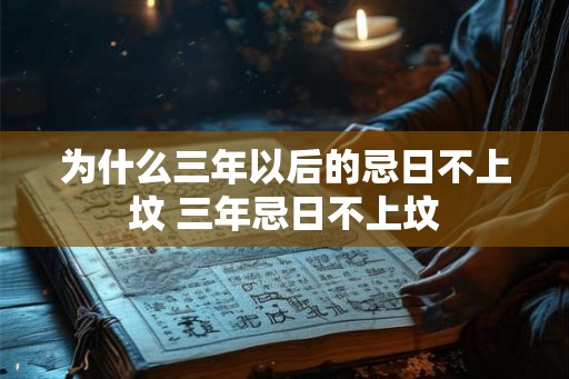 为什么三年以后的忌日不上坟 三年忌日不上坟