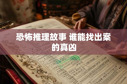 恐怖推理故事 谁能找出案的真凶 恐怖推理故事 谁能找出案的真凶