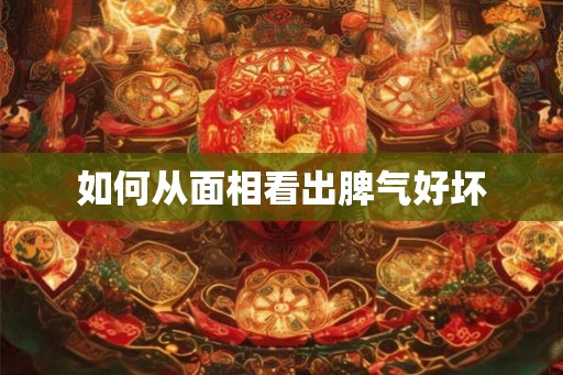 如何从面相看出脾气好坏 如何从面相看出脾气好坏