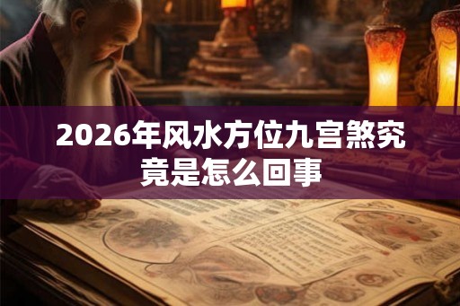 2026年风水方位九宫煞究竟是怎么回事