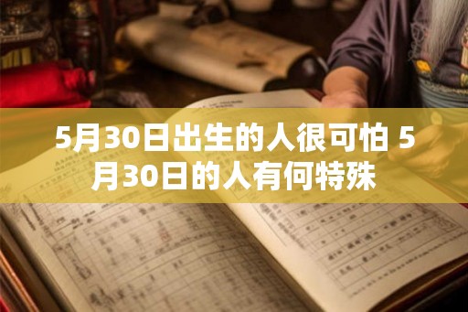 5月30日出生的人很可怕 5月30日的人有何特殊